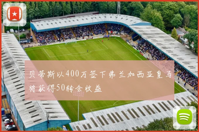 贝蒂斯以400万签下弗兰加西亚皇马将获得50转会收益