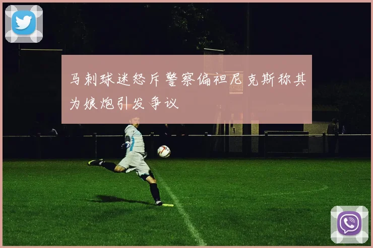 马刺球迷怒斥警察偏袒尼克斯称其为娘炮引发争议