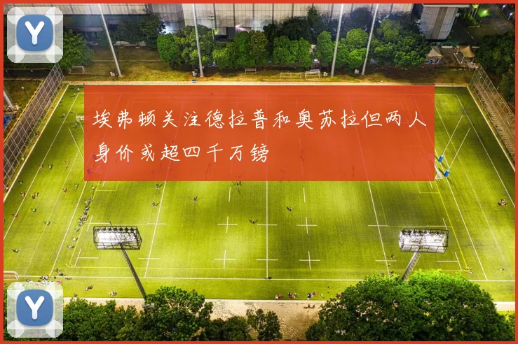 埃弗顿关注德拉普和奥苏拉但两人身价或超四千万镑