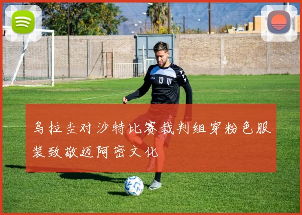 乌拉圭对沙特比赛裁判组穿粉色服装致敬迈阿密文化