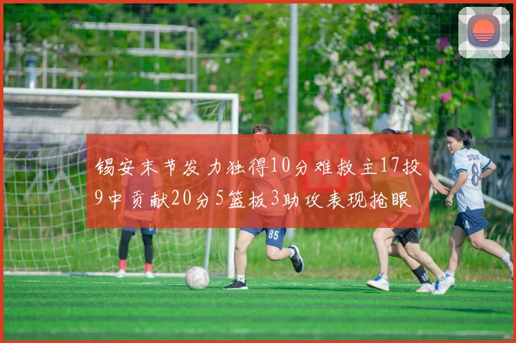 锡安末节发力独得10分难救主17投9中贡献20分5篮板3助攻表现抢眼