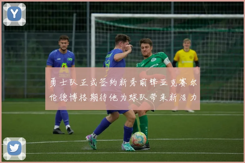 勇士队正式签约新秀前锋亚克赛尔伦德博格期待他为球队带来新活力
