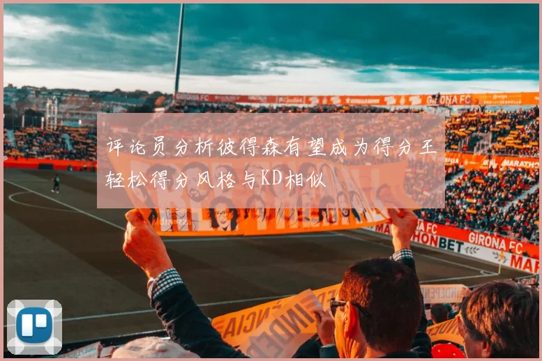 评论员分析彼得森有望成为得分王轻松得分风格与KD相似