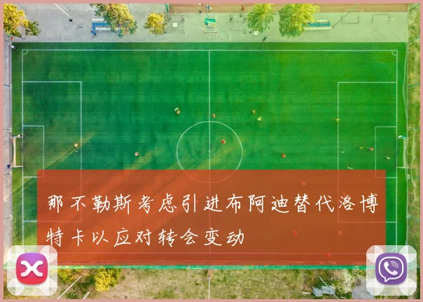 那不勒斯考虑引进布阿迪替代洛博特卡以应对转会变动