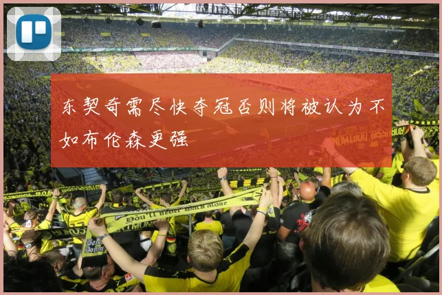 东契奇需尽快夺冠否则将被认为不如布伦森更强
